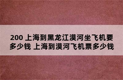 200 上海到黑龙江漠河坐飞机要多少钱 上海到漠河飞机票多少钱